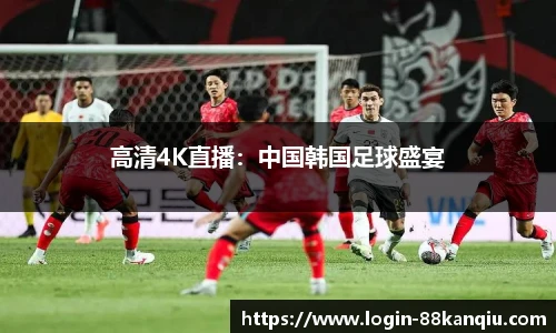 高清4K直播：中国韩国足球盛宴