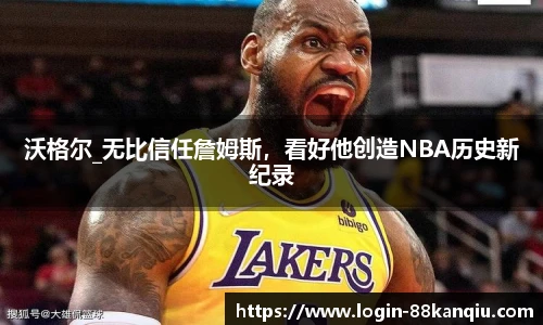 沃格尔_无比信任詹姆斯，看好他创造NBA历史新纪录