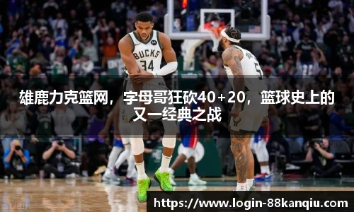 雄鹿力克篮网，字母哥狂砍40+20，篮球史上的又一经典之战
