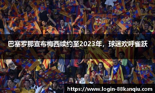 巴塞罗那宣布梅西续约至2023年，球迷欢呼雀跃
