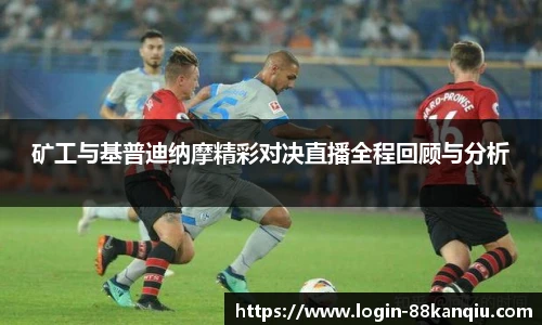 矿工与基普迪纳摩精彩对决直播全程回顾与分析