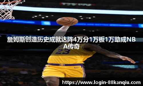詹姆斯创造历史成就达阵4万分1万板1万助成NBA传奇