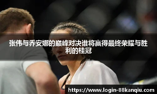 张伟与乔安娜的巅峰对决谁将赢得最终荣耀与胜利的桂冠