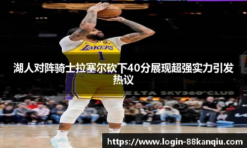 湖人对阵骑士拉塞尔砍下40分展现超强实力引发热议