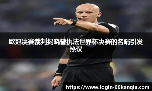 欧冠决赛裁判揭晓曾执法世界杯决赛的名哨引发热议