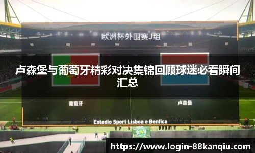卢森堡与葡萄牙精彩对决集锦回顾球迷必看瞬间汇总
