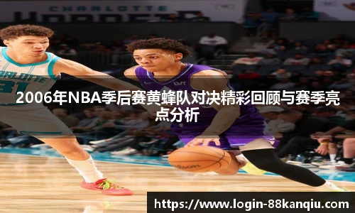 2006年NBA季后赛黄蜂队对决精彩回顾与赛季亮点分析